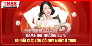 Game Bài Thưởng 0.5% - Ưu Đãi Cực Lớn Duy Nhất Ở TR88